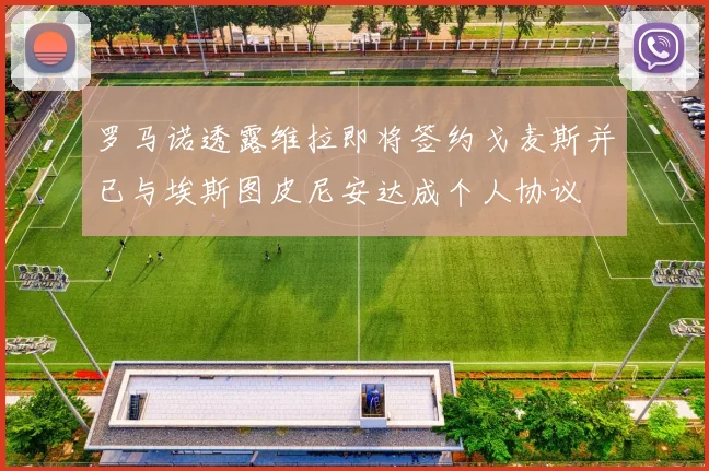 罗马诺透露维拉即将签约戈麦斯并已与埃斯图皮尼安达成个人协议